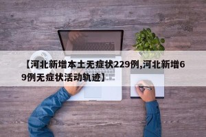 【河北新增本土无症状229例,河北新增69例无症状活动轨迹】