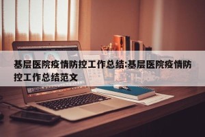 基层医院疫情防控工作总结:基层医院疫情防控工作总结范文