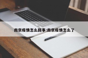 南京疫情怎么回事:南京疫情怎么了