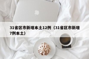 31省区市新增本土12例（31省区市新增7例本土）
