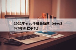 2022年vivo手机最新款（vivo2020年新款手机）