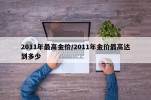 2011年最高金价/2011年金价最高达到多少