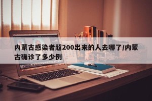 内蒙古感染者超200出来的人去哪了/内蒙古确诊了多少例