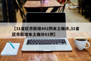 【31省区市新增402例本土确诊,31省区市新增本土确诊61例】