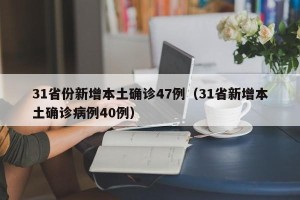 31省份新增本土确诊47例（31省新增本土确诊病例40例）