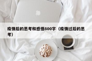 疫情后的思考和感悟800字（疫情过后的思考）