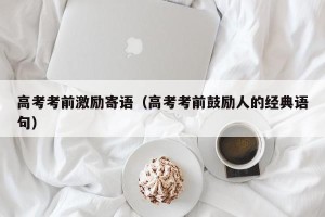高考考前激励寄语（高考考前鼓励人的经典语句）