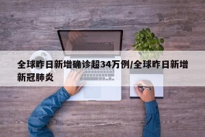 全球昨日新增确诊超34万例/全球昨日新增新冠肺炎