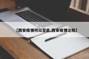【西安疫情何以至此,西安疫情沦陷】