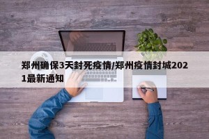 郑州确保3天封死疫情/郑州疫情封城2021最新通知