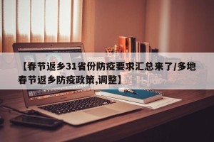 【春节返乡31省份防疫要求汇总来了/多地春节返乡防疫政策,调整】