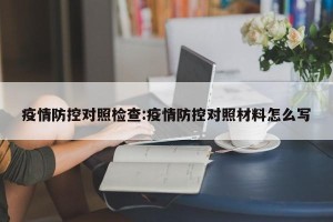 疫情防控对照检查:疫情防控对照材料怎么写